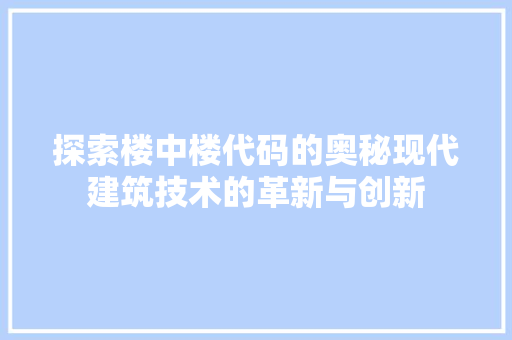 探索楼中楼代码的奥秘现代建筑技术的革新与创新