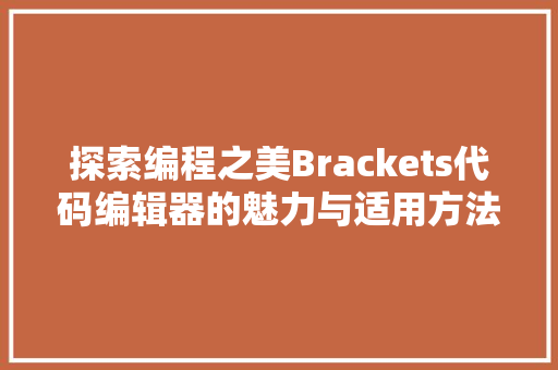 探索编程之美Brackets代码编辑器的魅力与适用方法