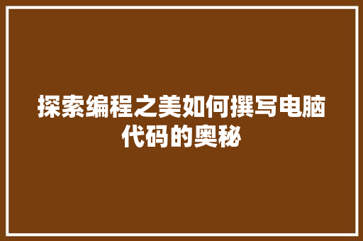 探索编程之美如何撰写电脑代码的奥秘
