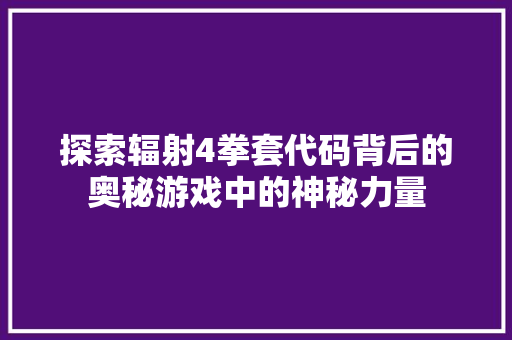 探索辐射4拳套代码背后的奥秘游戏中的神秘力量