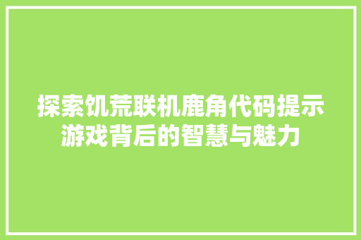 探索饥荒联机鹿角代码提示游戏背后的智慧与魅力