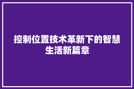 控制位置技术革新下的智慧生活新篇章