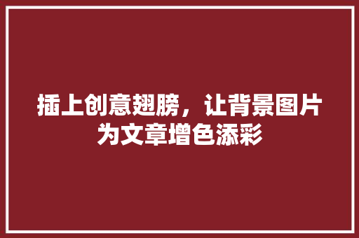 插上创意翅膀，让背景图片为文章增色添彩