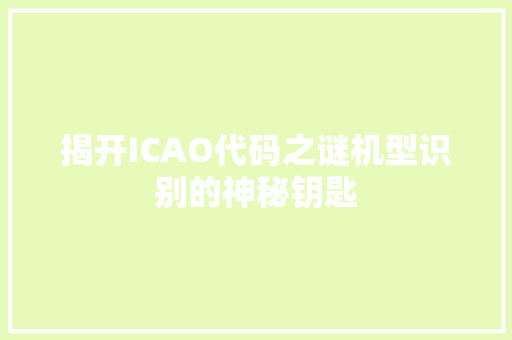 揭开ICAO代码之谜机型识别的神秘钥匙