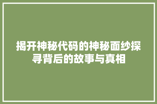揭开神秘代码的神秘面纱探寻背后的故事与真相