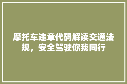 摩托车违章代码解读交通法规，安全驾驶你我同行