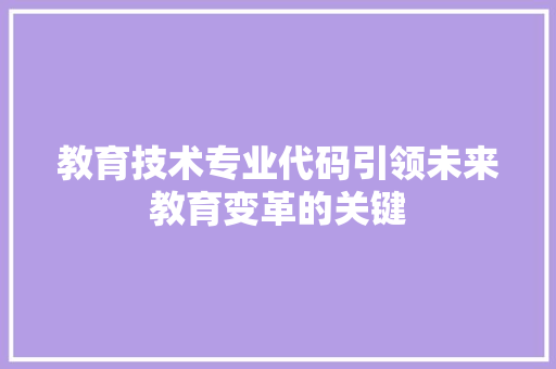 教育技术专业代码引领未来教育变革的关键