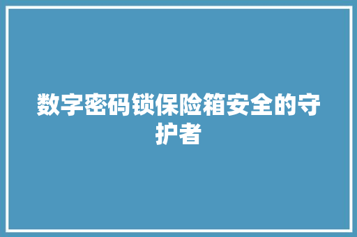 数字密码锁保险箱安全的守护者