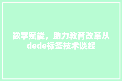数字赋能，助力教育改革从dede标签技术谈起