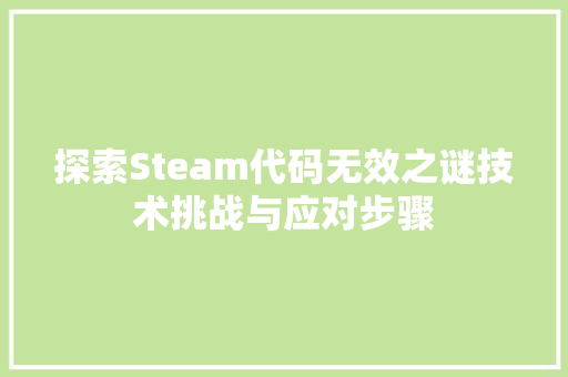 探索Steam代码无效之谜技术挑战与应对步骤
