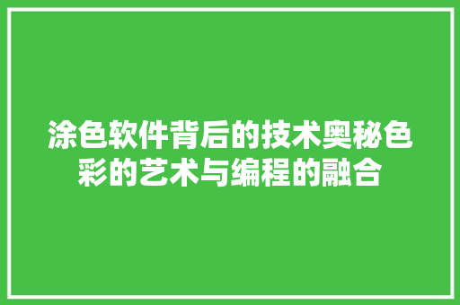 涂色软件背后的技术奥秘色彩的艺术与编程的融合