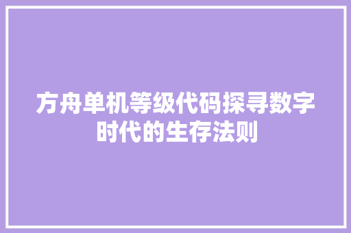 方舟单机等级代码探寻数字时代的生存法则