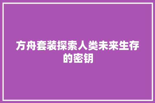 方舟套装探索人类未来生存的密钥