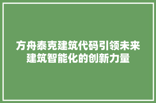 方舟泰克建筑代码引领未来建筑智能化的创新力量