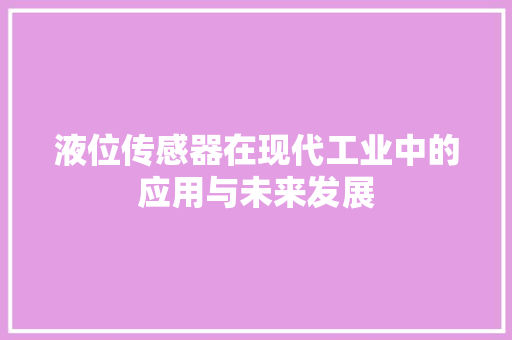 液位传感器在现代工业中的应用与未来发展