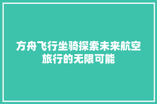 方舟飞行坐骑探索未来航空旅行的无限可能  第1张