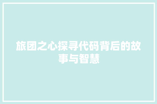 旅团之心探寻代码背后的故事与智慧