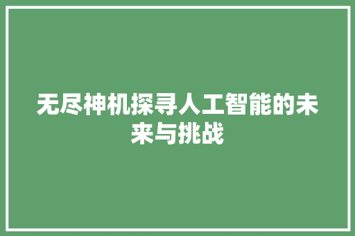 无尽神机探寻人工智能的未来与挑战