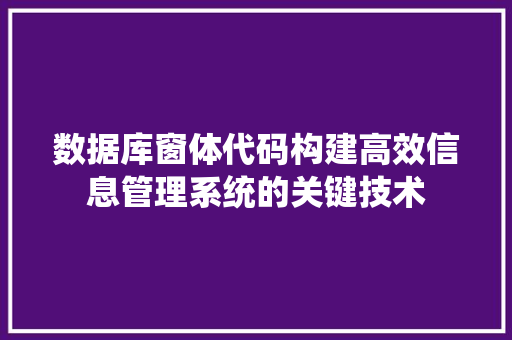 数据库窗体代码构建高效信息管理系统的关键技术