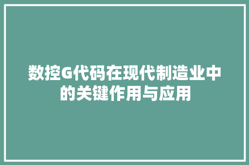 数控G代码在现代制造业中的关键作用与应用  第1张