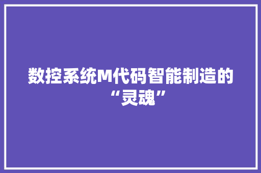 数控系统M代码智能制造的“灵魂”