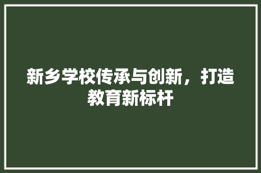 新乡学校传承与创新，打造教育新标杆  第1张