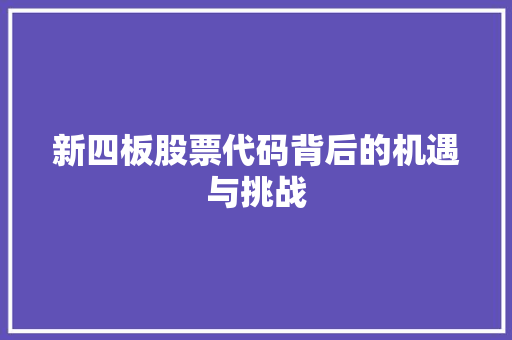 新四板股票代码背后的机遇与挑战