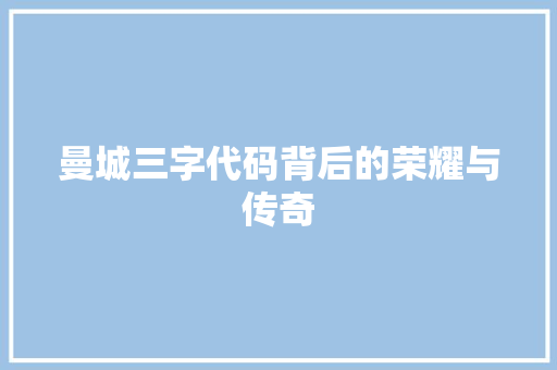 曼城三字代码背后的荣耀与传奇