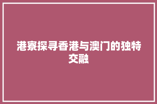 港寮探寻香港与澳门的独特交融
