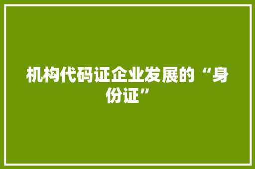 机构代码证企业发展的“身份证”