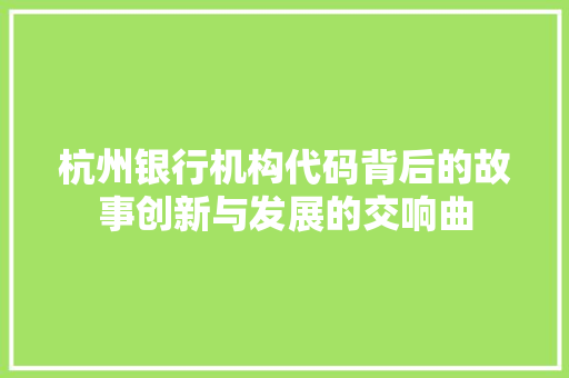 杭州银行机构代码背后的故事创新与发展的交响曲