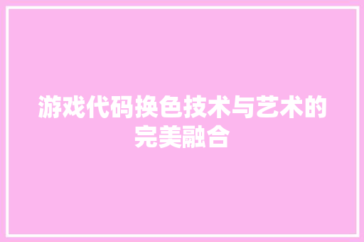 游戏代码换色技术与艺术的完美融合