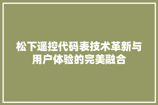 松下遥控代码表技术革新与用户体验的完美融合
