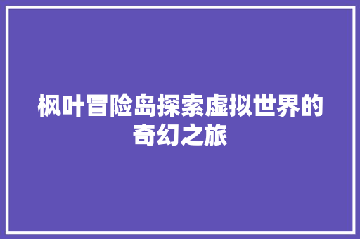 枫叶冒险岛探索虚拟世界的奇幻之旅