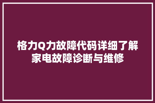 格力Q力故障代码详细了解家电故障诊断与维修