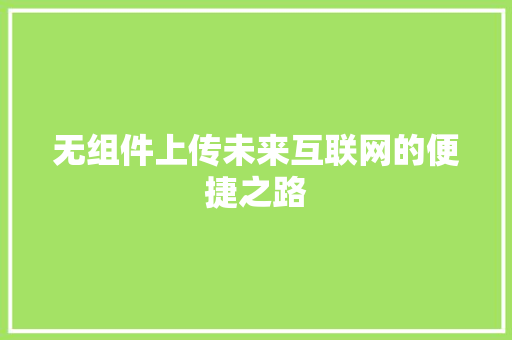 无组件上传未来互联网的便捷之路