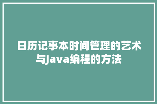 日历记事本时间管理的艺术与Java编程的方法