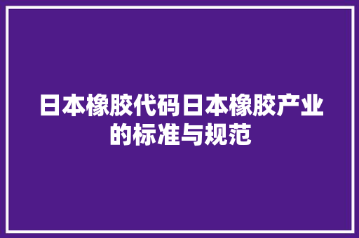 日本橡胶代码日本橡胶产业的标准与规范