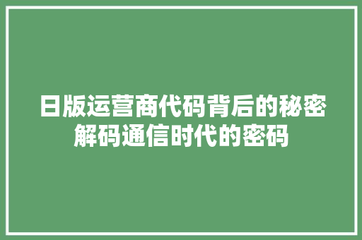 日版运营商代码背后的秘密解码通信时代的密码