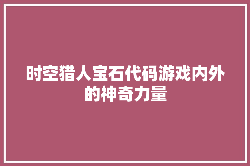 时空猎人宝石代码游戏内外的神奇力量