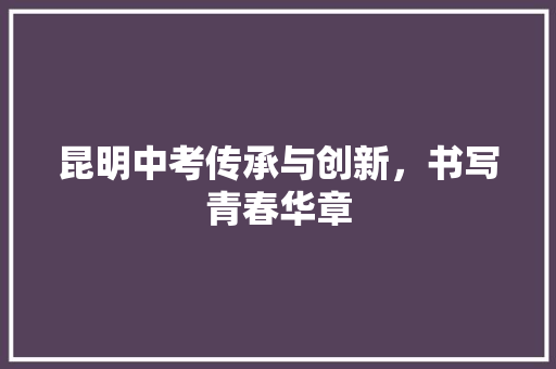 昆明中考传承与创新，书写青春华章