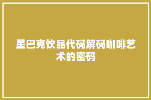星巴克饮品代码解码咖啡艺术的密码