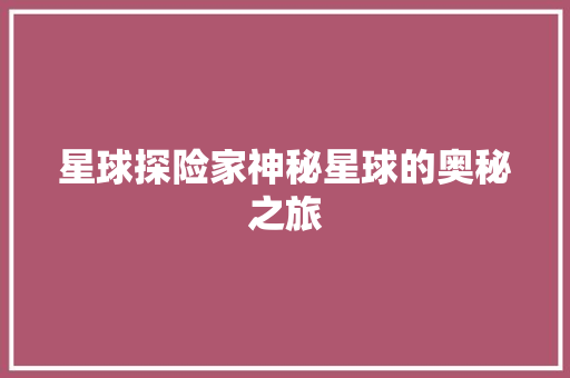 星球探险家神秘星球的奥秘之旅