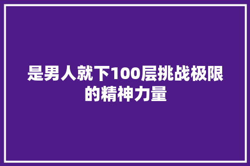 是男人就下100层挑战极限的精神力量