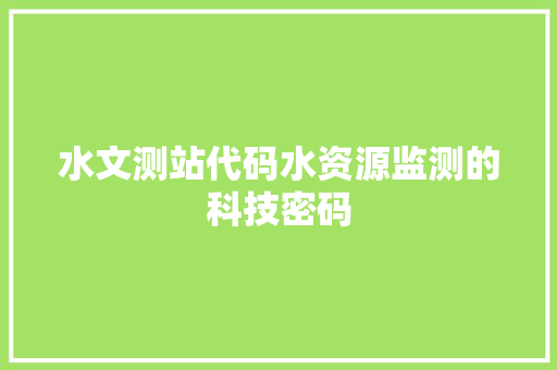 水文测站代码水资源监测的科技密码