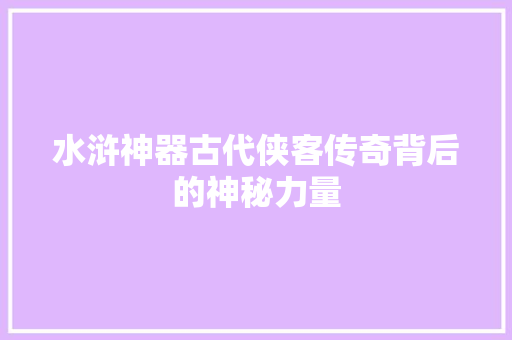 水浒神器古代侠客传奇背后的神秘力量
