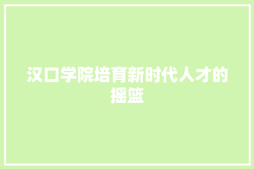 汉口学院培育新时代人才的摇篮