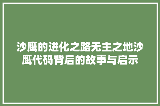 沙鹰的进化之路无主之地沙鹰代码背后的故事与启示  第1张