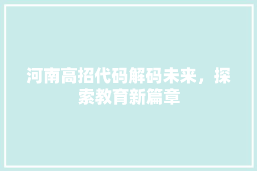 河南高招代码解码未来，探索教育新篇章