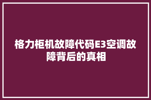 格力柜机故障代码E3空调故障背后的真相